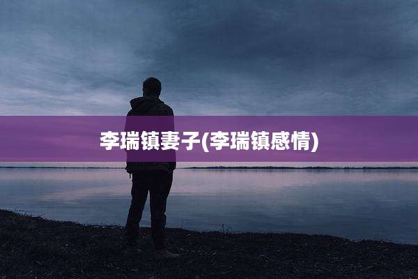李瑞镇妻子(李瑞镇感情)
