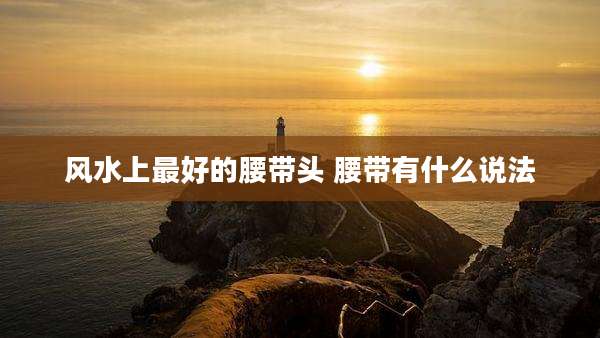 风水上最好的腰带头 腰带有什么说法