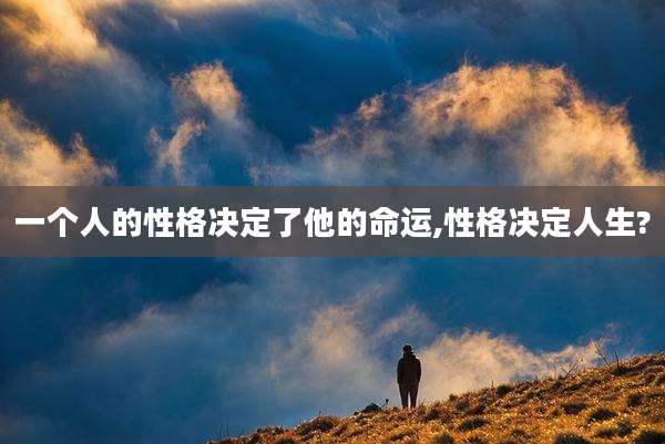 一个人的性格决定了他的命运,性格决定人生?
