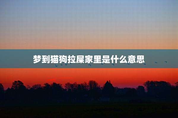 梦到猫狗拉屎家里是什么意思