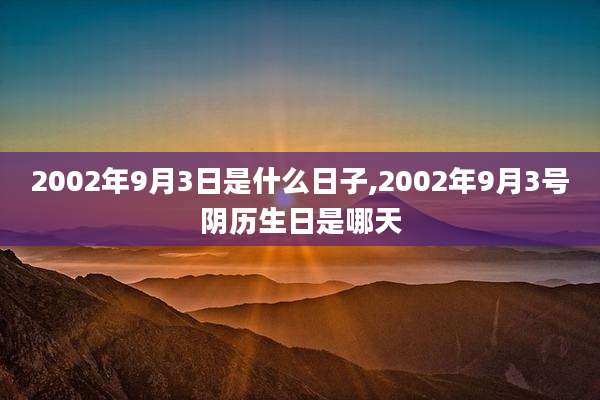 2002年9月3日是什么日子,2002年9月3号阴历生日是哪天