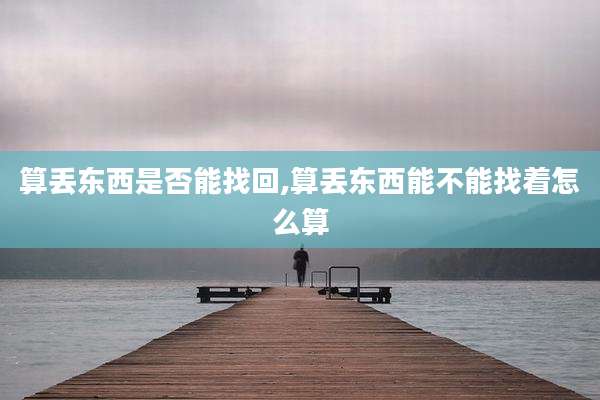 算丢东西是否能找回,算丢东西能不能找着怎么算