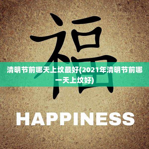 清明节前哪天上坟最好(2021年清明节前哪一天上坟好)