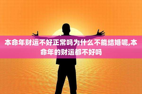 本命年财运不好正常吗为什么不能结婚呢,本命年的财运都不好吗