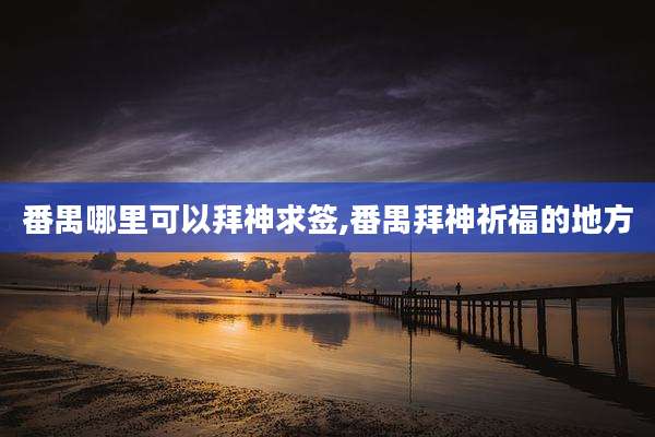 番禺哪里可以拜神求签,番禺拜神祈福的地方