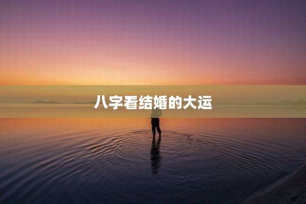 八字看结婚的大运