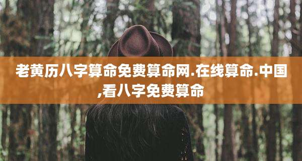 老黄历八字算命免费算命网.在线算命.中国,看八字免费算命