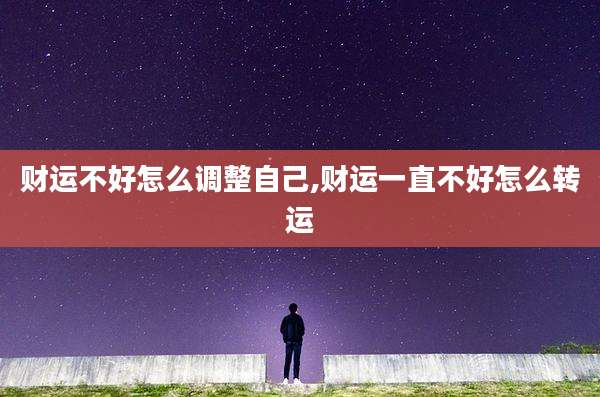 财运不好怎么调整自己,财运一直不好怎么转运