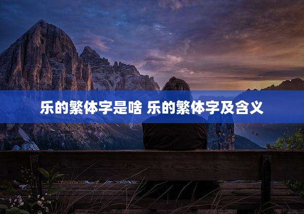 乐的繁体字是啥 乐的繁体字及含义