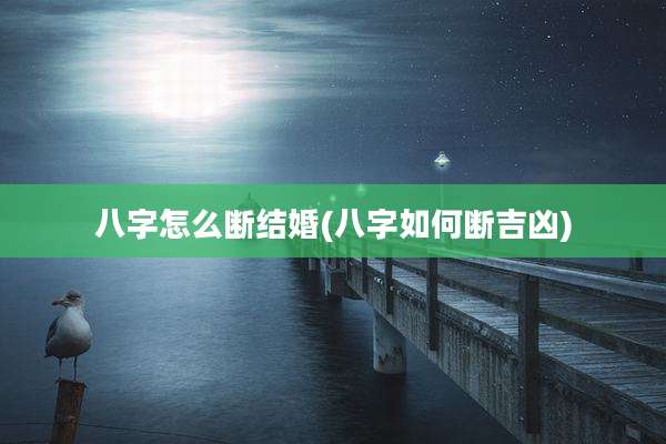 八字怎么断结婚(八字如何断吉凶)