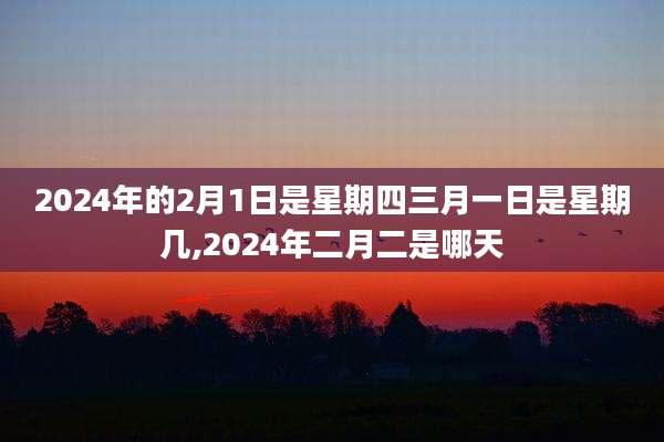 2024年的2月1日是星期四三月一日是星期几,2024年二月二是哪天