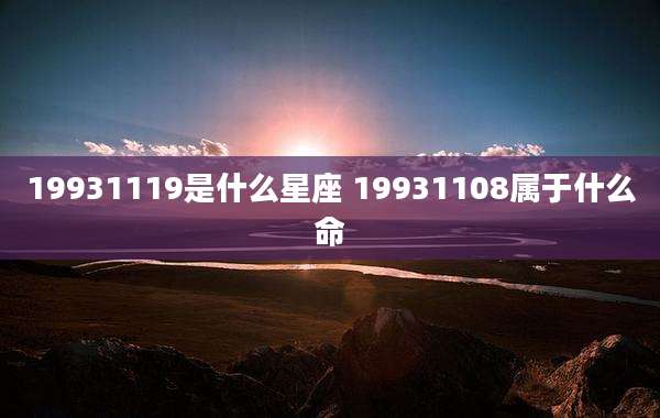 19931119是什么星座 19931108属于什么命