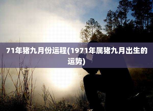 71年猪九月份运程(1971年属猪九月出生的运势)