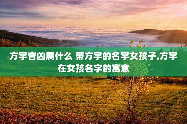 方字吉凶属什么 带方字的名字女孩子,方字在女孩名字的寓意