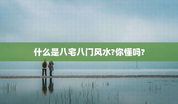 什么是八宅八门风水?你懂吗?