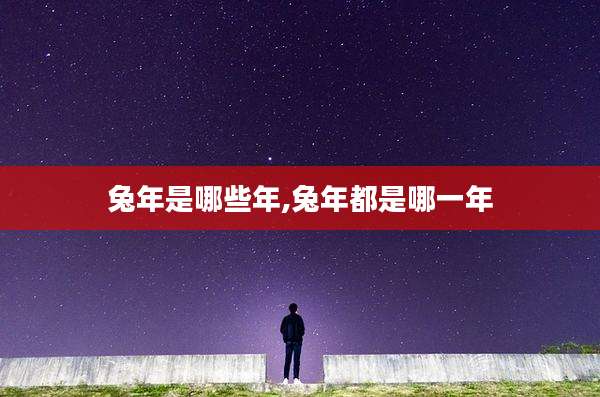 兔年是哪些年,兔年都是哪一年