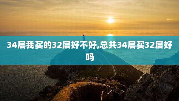 34层我买的32层好不好,总共34层买32层好吗