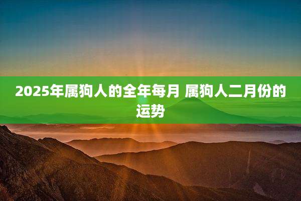 2025年属狗人的全年每月 属狗人二月份的运势