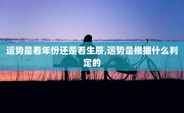 运势是看年份还是看生辰,运势是根据什么判定的