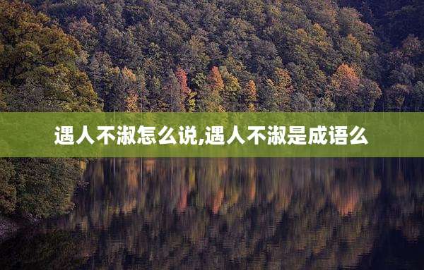 遇人不淑怎么说,遇人不淑是成语么