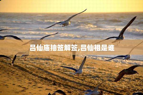 吕仙庙抽签解签,吕仙祖是谁