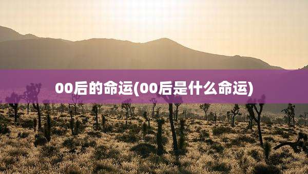 00后的命运(00后是什么命运)