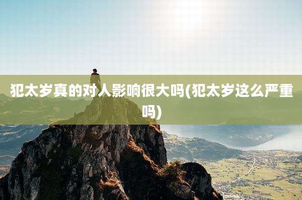 犯太岁真的对人影响很大吗(犯太岁这么严重吗)