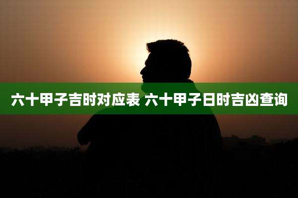 六十甲子吉时对应表 六十甲子日时吉凶查询