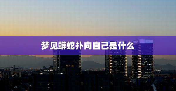 梦见蟒蛇扑向自己是什么