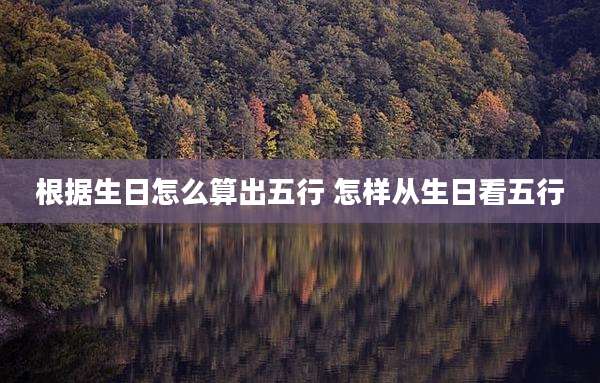 根据生日怎么算出五行 怎样从生日看五行
