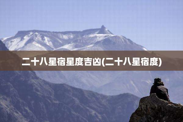 二十八星宿星度吉凶(二十八星宿度)