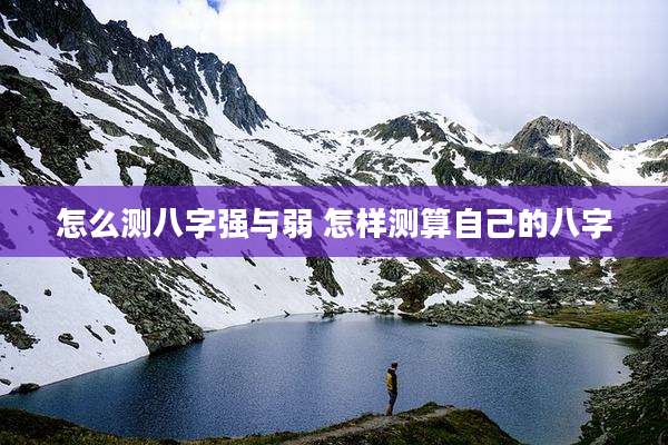 怎么测八字强与弱 怎样测算自己的八字