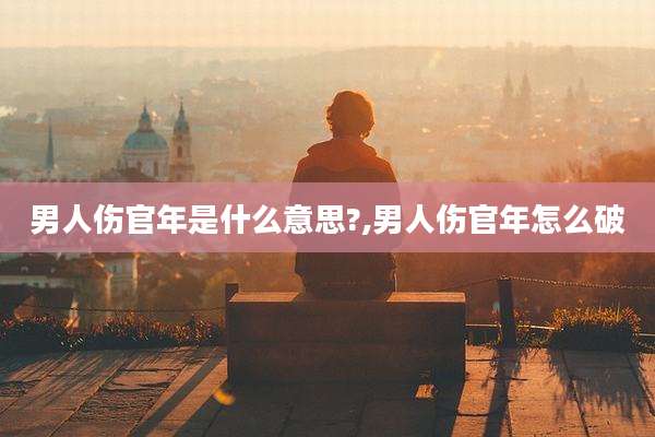 男人伤官年是什么意思?,男人伤官年怎么破
