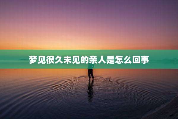 梦见很久未见的亲人是怎么回事