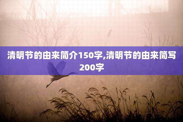 清明节的由来简介150字,清明节的由来简写200字