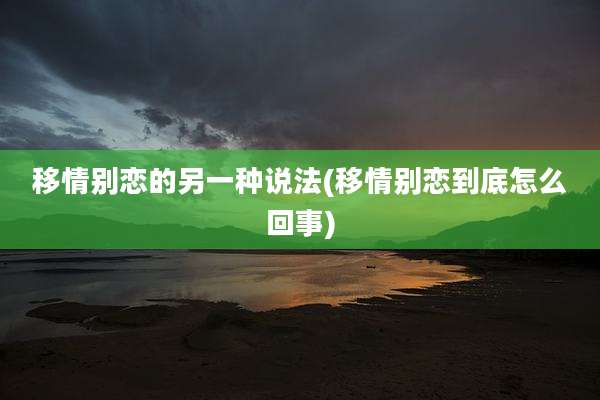 移情别恋的另一种说法(移情别恋到底怎么回事)