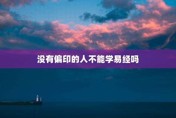 没有偏印的人不能学易经吗