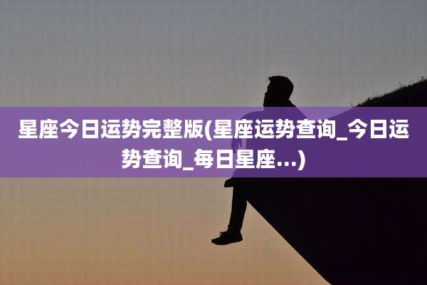 星座今日运势完整版(星座运势查询_今日运势查询_每日星座...)