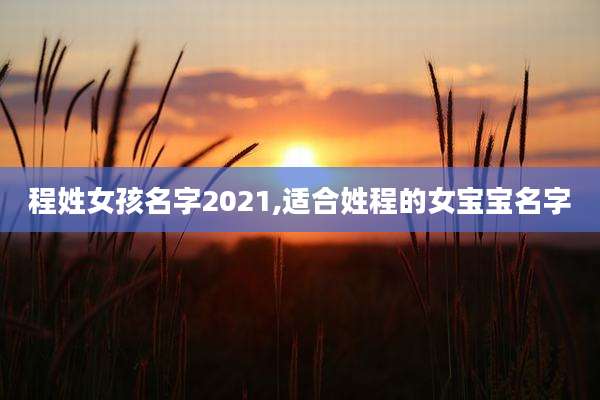程姓女孩名字2021,适合姓程的女宝宝名字