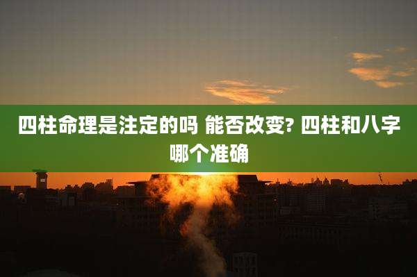 四柱命理是注定的吗 能否改变? 四柱和八字哪个准确