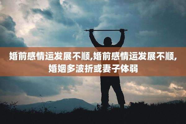婚前感情运发展不顺,婚前感情运发展不顺,婚姻多波折或妻子体弱