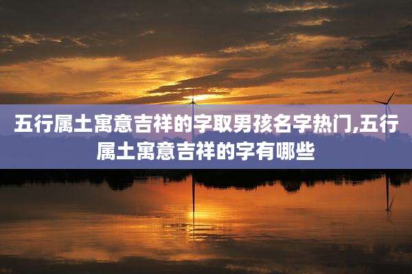 五行属土寓意吉祥的字取男孩名字热门,五行属土寓意吉祥的字有哪些