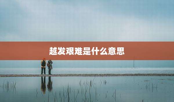 越发艰难是什么意思
