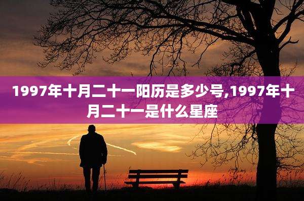 1997年十月二十一阳历是多少号,1997年十月二十一是什么星座