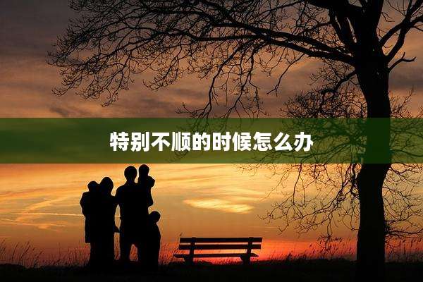特别不顺的时候怎么办