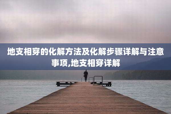 地支相穿的化解方法及化解步骤详解与注意事项,地支相穿详解