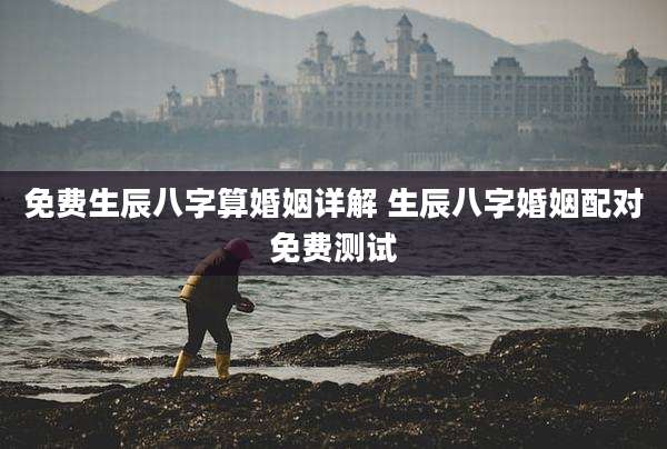 免费生辰八字算婚姻详解 生辰八字婚姻配对免费测试