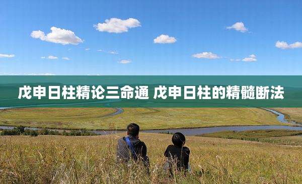 戊申日柱精论三命通 戊申日柱的精髓断法