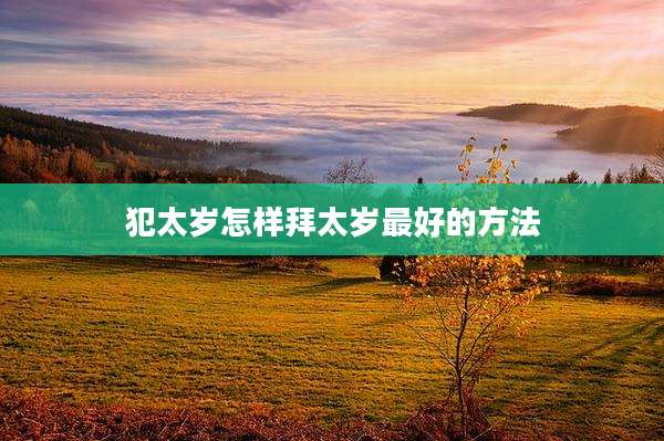 犯太岁怎样拜太岁最好的方法