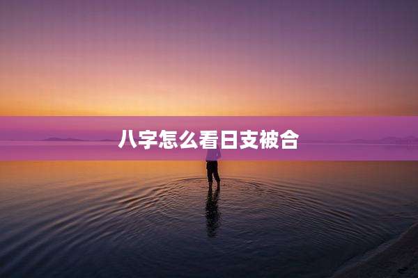 八字怎么看日支被合